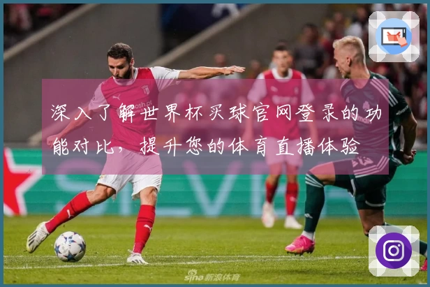 深入了解世界杯买球官网登录的功能对比，提升您的体育直播体验