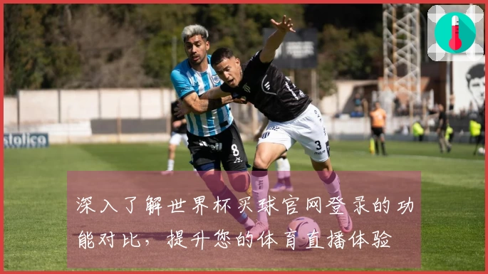 深入了解世界杯买球官网登录的功能对比，提升您的体育直播体验