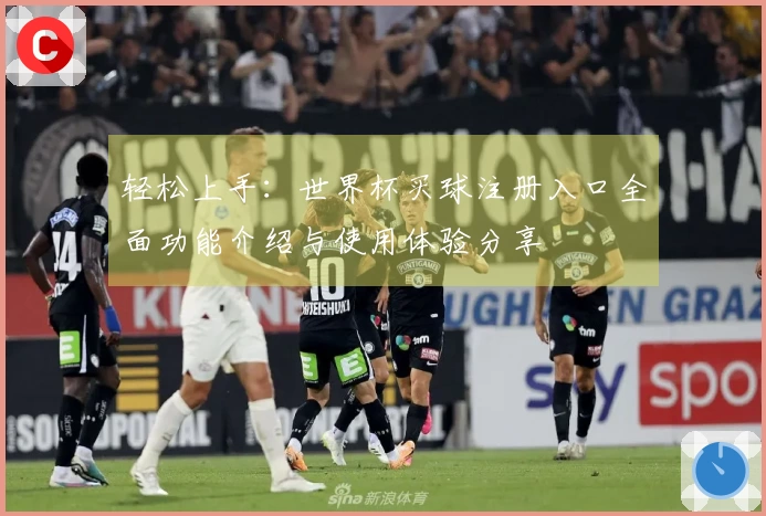 轻松上手：世界杯买球注册入口全面功能介绍与使用体验分享