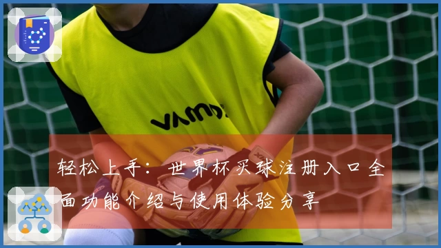 轻松上手：世界杯买球注册入口全面功能介绍与使用体验分享