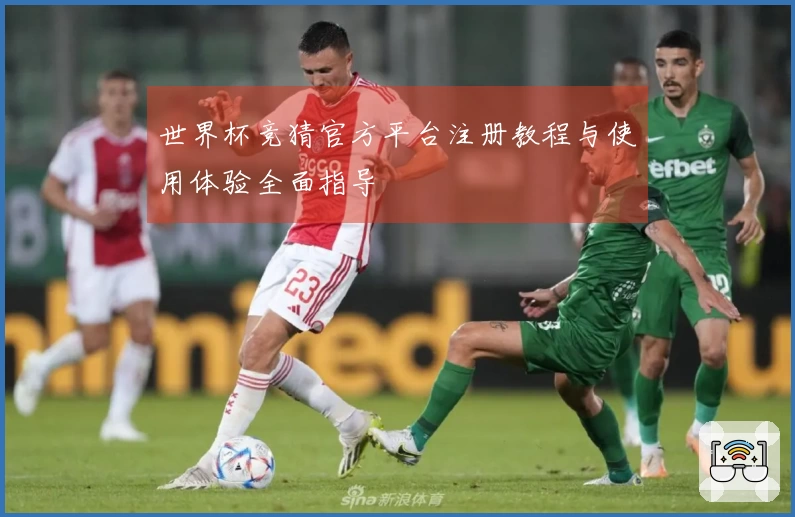 世界杯竞猜官方平台注册教程与使用体验全面指导