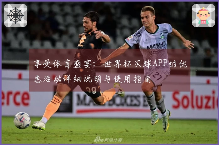 享受体育盛宴：世界杯买球APP的优惠活动详细说明与使用指南