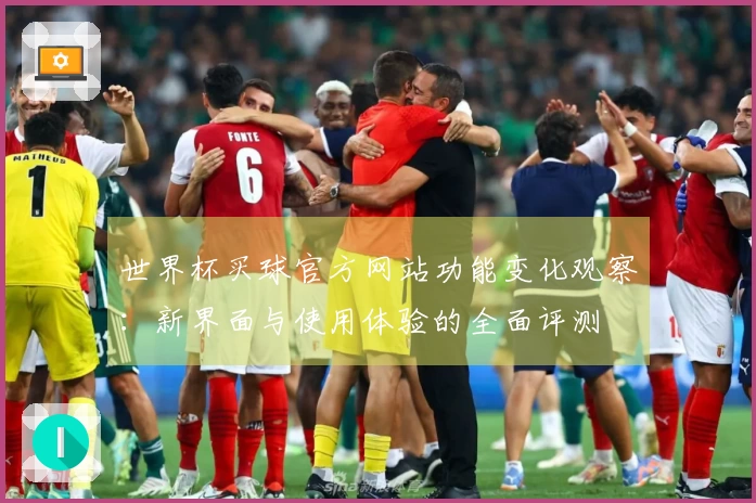 世界杯买球官方网站功能变化观察：新界面与使用体验的全面评测