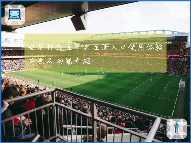 世界杯投注平台注册入口使用体验评测及功能介绍