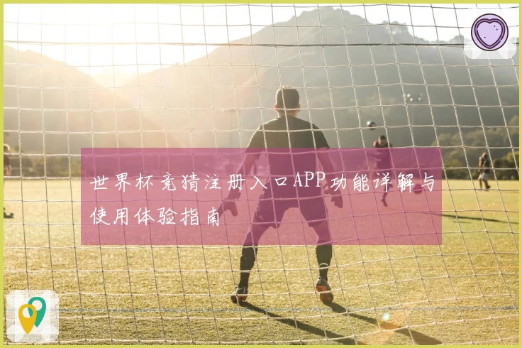 世界杯竞猜注册入口APP功能详解与使用体验指南
